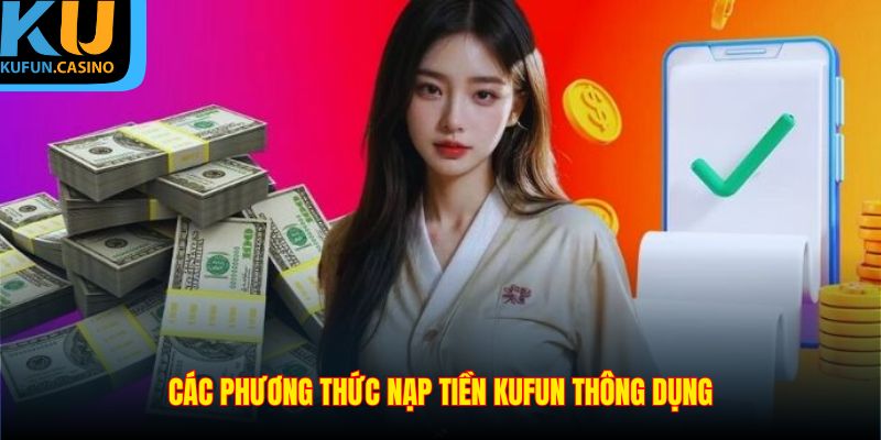 Nạp Tiền KUFUN - Hướng Dẫn Quy Trình Chính Xác Và Hiệu Quả 2 Các phương thức nạp tiền KUFUN thông dụng