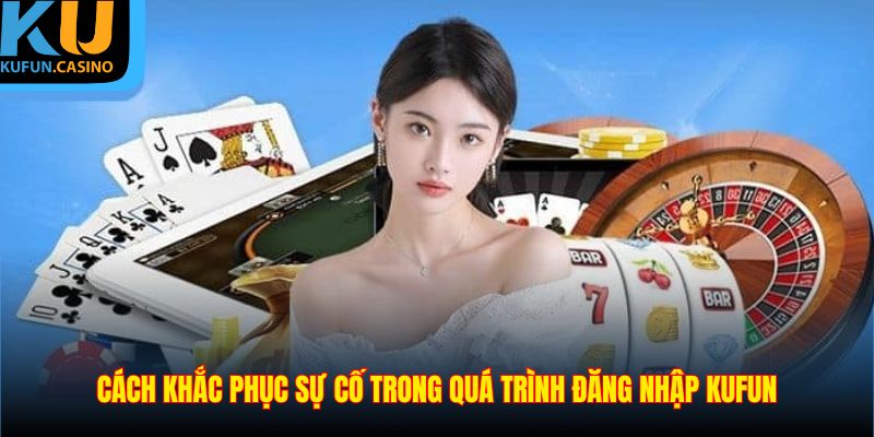 Cách khắc phục sự cố trong quá trình đăng nhập KUFUN