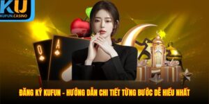 Đăng Ký KUFUN - Hướng Dẫn Chi Tiết Từng Bước Dễ Hiểu Nhất