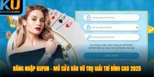 Đăng Nhập KUFUN - Mở Cửa Vào Vũ Trụ Giải Trí Đỉnh Cao 2025