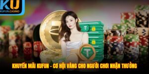 Khuyến Mãi KUFUN - Cơ Hội Vàng Cho Người Chơi Nhận Thưởng