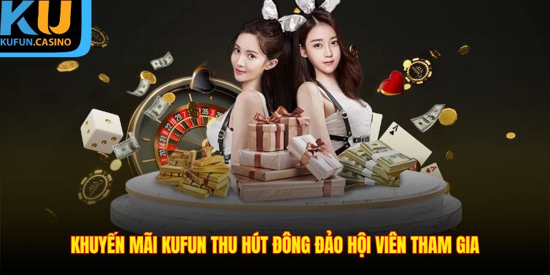 Khuyến mãi KUFUN thu hút đông đảo hội viên tham gia