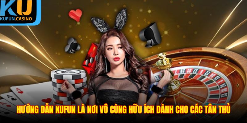 Hướng dẫn KUFUN là nơi vô cùng hữu ích dành cho các tân thủ