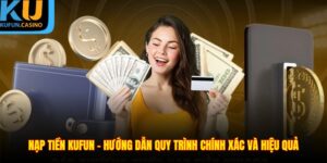 Nạp Tiền KUFUN - Hướng Dẫn Quy Trình Chính Xác Và Hiệu Quả