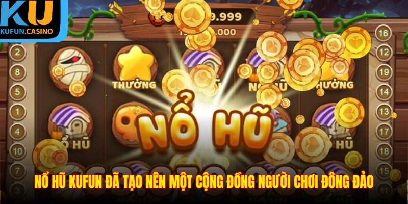 Nổ hũ kufun đã tạo nên một công đồng người chơi đông đảo