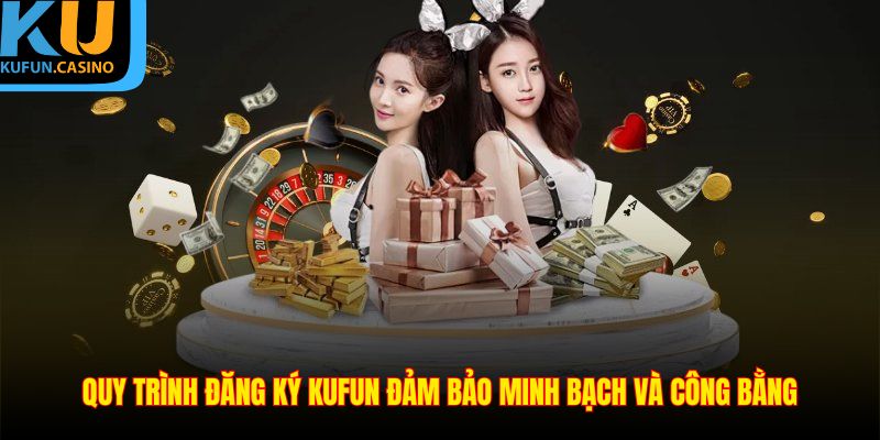 Đăng Ký KUFUN - Hướng Dẫn Chi Tiết Từng Bước Dễ Hiểu Nhất 1 Quy trình đăng ký KUFUN đảm bảo minh bạch và công bằng