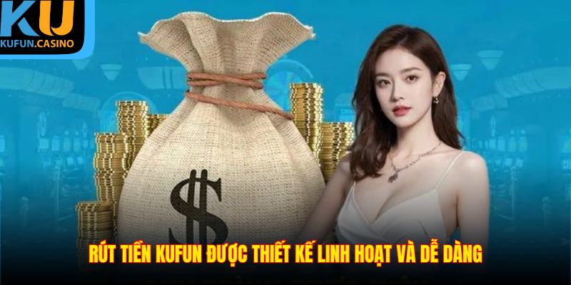 Rút tiền KUFUN được thiết kế linh hoạt và dễ dàng