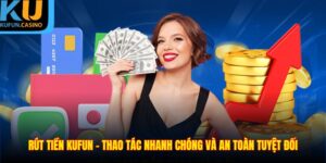 Rút Tiền KUFUN – Thao Tác Nhanh Chóng Và An Toàn Tuyệt Đối
