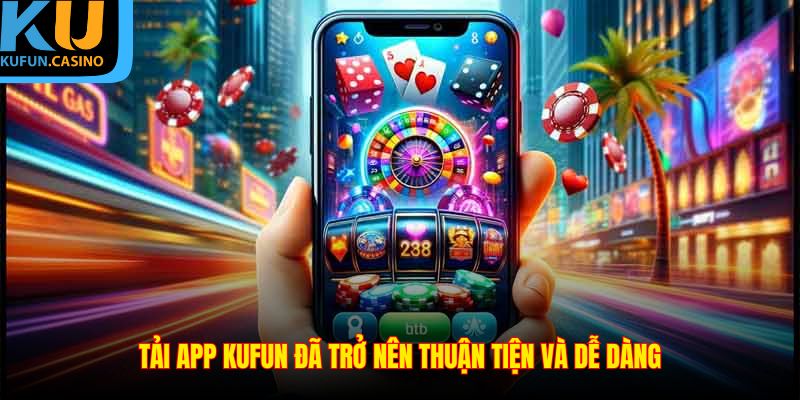 Tải app KUFUN đã trở nên thuận tiện và dễ dàng