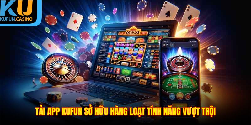 Tải app KUFUN sở hữu hàng loạt tính năng vượt trội